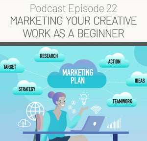 Episode 22: Marketing Your Creative Work as a Beginner