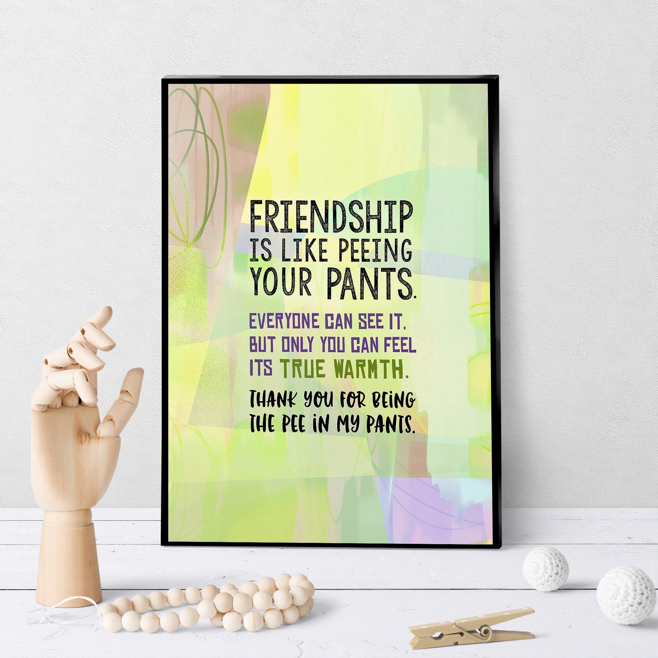 0731 Friendship Is Like Peeing Your Pants Art - deloresartcanada