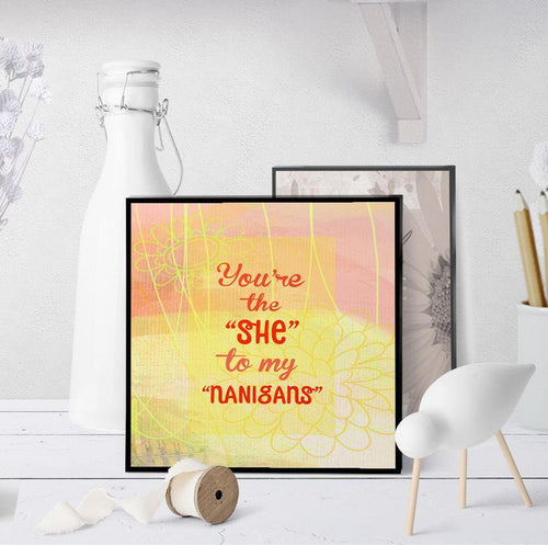 0841 You Are the "She" to my "Nanigans" Art - deloresartcanada