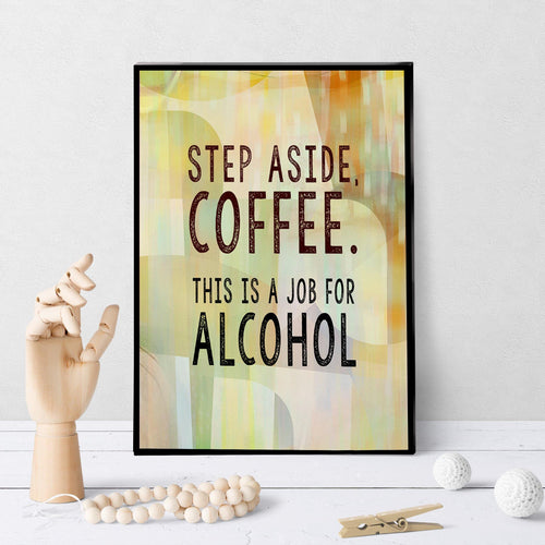 0990 Step Aside Coffee - This Is A Job For Alcohol Art - deloresartcanada